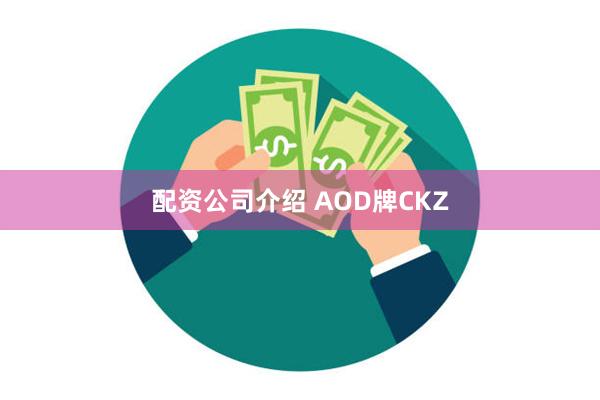 配资公司介绍 AOD牌CKZ