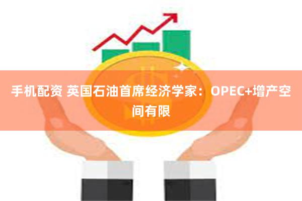 手机配资 英国石油首席经济学家：OPEC+增产空间有限