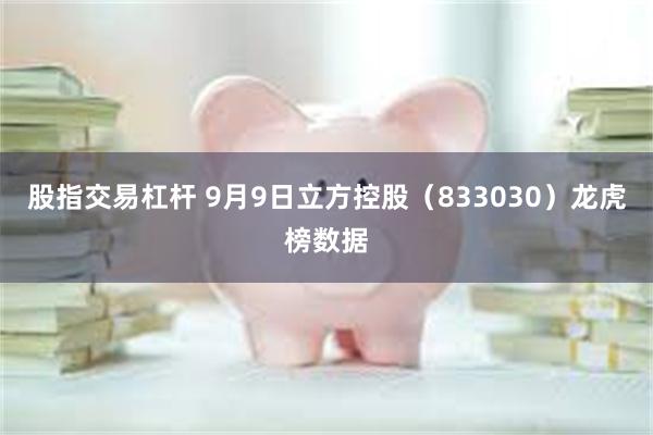 股指交易杠杆 9月9日立方控股（833030）龙虎榜数据