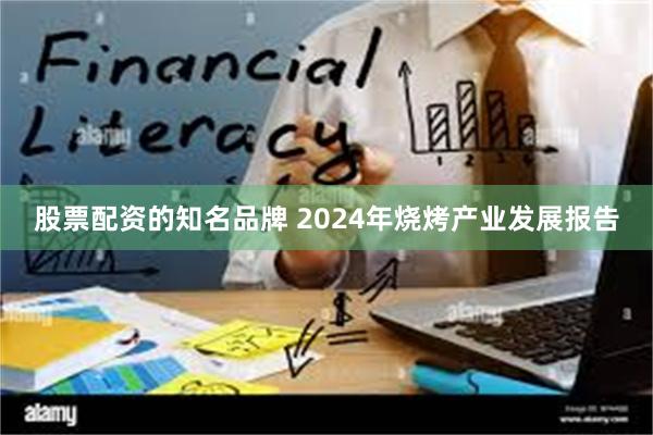 股票配资的知名品牌 2024年烧烤产业发展报告