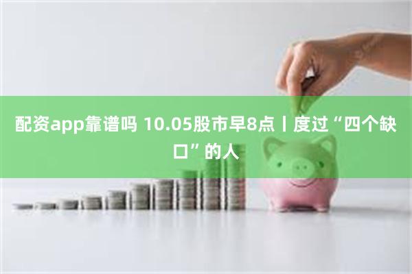 配资app靠谱吗 10.05股市早8点丨度过“四个缺口”的人