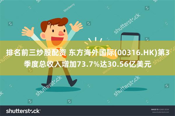 排名前三炒股配资 东方海外国际(00316.HK)第3季度总收入增加73.7%达30.56亿美元