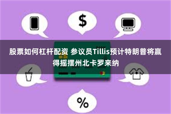 股票如何杠杆配资 参议员Tillis预计特朗普将赢得摇摆州北卡罗来纳