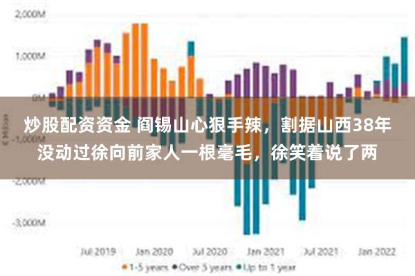 炒股配资资金 阎锡山心狠手辣，割据山西38年没动过徐向前家人一根毫毛，徐笑着说了两