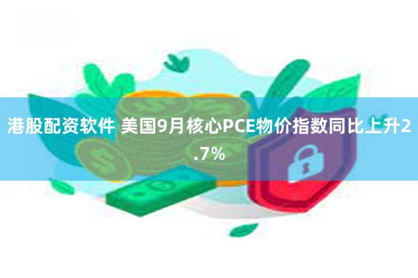 港股配资软件 美国9月核心PCE物价指数同比上升2.7%