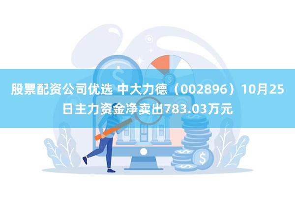 股票配资公司优选 中大力德（002896）10月25日主力资金净卖出783.03万元