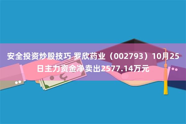 安全投资炒股技巧 罗欣药业（002793）10月25日主力资金净卖出2577.14万元