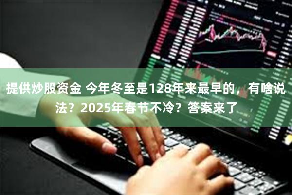 提供炒股资金 今年冬至是128年来最早的，有啥说法？2025年春节不冷？答案来了