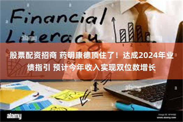 股票配资招商 药明康德顶住了！达成2024年业绩指引 预计今年收入实现双位数增长